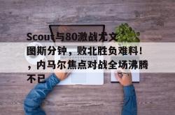 爱游戏体育-Scout与80激战尤文图斯分钟，败北胜负难料！，内马尔焦点对战全场沸腾不已-爱游戏体育